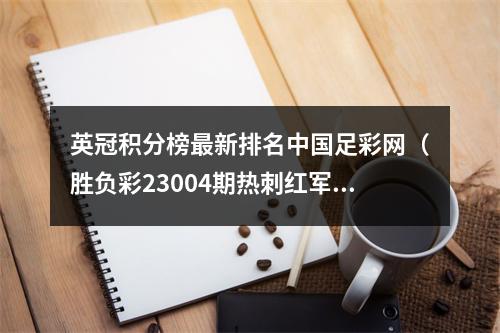 英冠积分榜最新排名中国足彩网（胜负彩23004期热刺红军主场晋级）