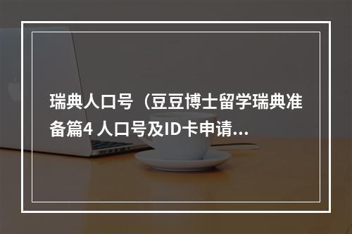 瑞典人口号（豆豆博士留学瑞典准备篇4 人口号及ID卡申请）