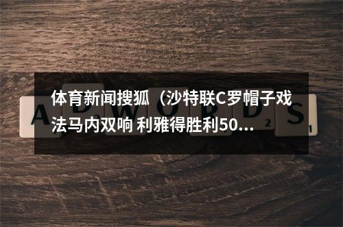 体育新闻搜狐（沙特联C罗帽子戏法马内双响 利雅得胜利50迎首胜）