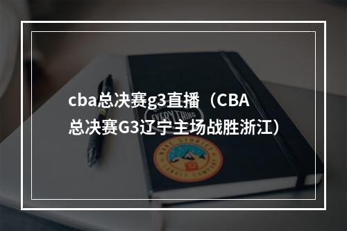 cba总决赛g3直播（CBA总决赛G3辽宁主场战胜浙江）