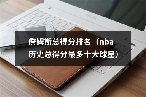 詹姆斯总得分排名（nba历史总得分最多十大球星）