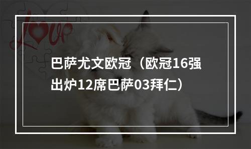 巴萨尤文欧冠（欧冠16强出炉12席巴萨03拜仁）