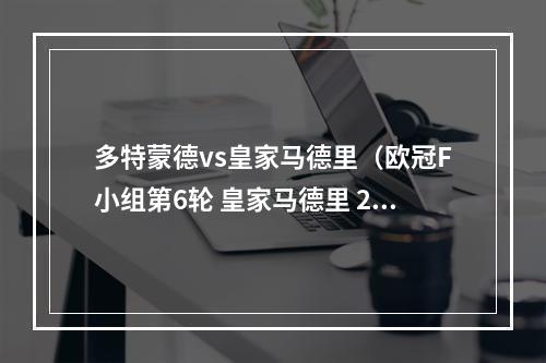 多特蒙德vs皇家马德里（欧冠F小组第6轮 皇家马德里 22 多特蒙德）