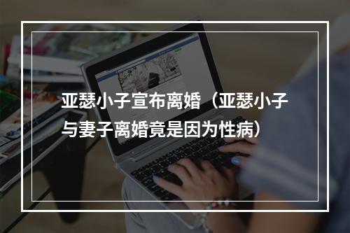 亚瑟小子宣布离婚（亚瑟小子与妻子离婚竟是因为性病）