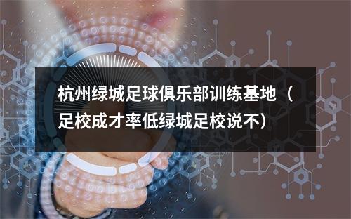 杭州绿城足球俱乐部训练基地（足校成才率低绿城足校说不）