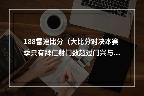 188雷速比分（大比分对决本赛季只有拜仁射门数超过门兴与科隆）