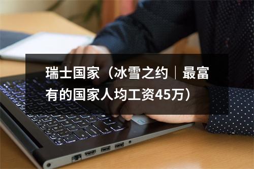 瑞士国家（冰雪之约｜最富有的国家人均工资45万）
