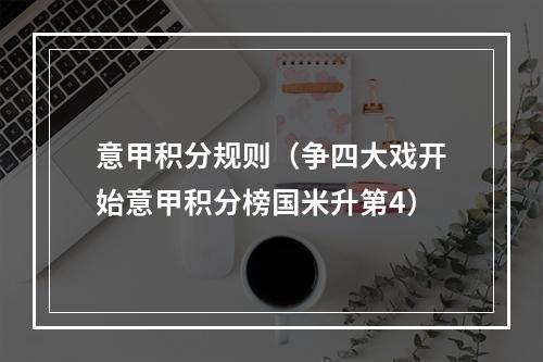 意甲积分规则（争四大戏开始意甲积分榜国米升第4）