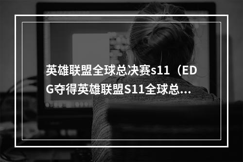英雄联盟全球总决赛s11（EDG夺得英雄联盟S11全球总决赛冠军）