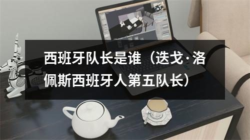 西班牙队长是谁（迭戈·洛佩斯西班牙人第五队长）