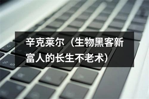 辛克莱尔（生物黑客新富人的长生不老术）