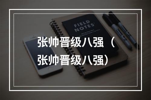 张帅晋级八强（张帅晋级八强）