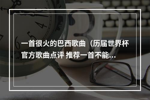 一首很火的巴西歌曲（历届世界杯官方歌曲点评 推荐一首不能再足球的北非神曲）