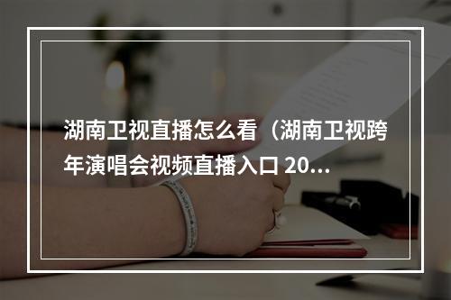 湖南卫视直播怎么看（湖南卫视跨年演唱会视频直播入口 2019芒果TV直播观看时间）