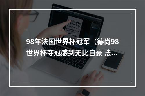 98年法国世界杯冠军（德尚98世界杯夺冠感到无比自豪 法国球衣对我的意义和责任重大）