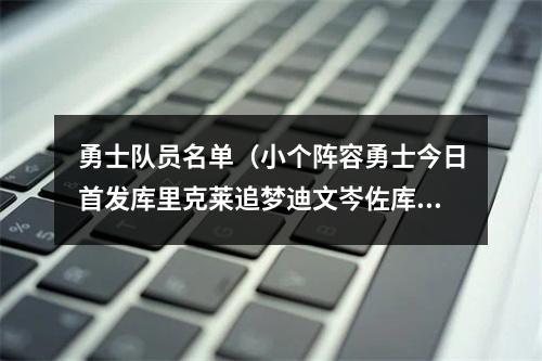 勇士队员名单（小个阵容勇士今日首发库里克莱追梦迪文岑佐库明加）