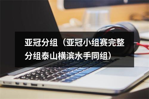 亚冠分组（亚冠小组赛完整分组泰山横滨水手同组）