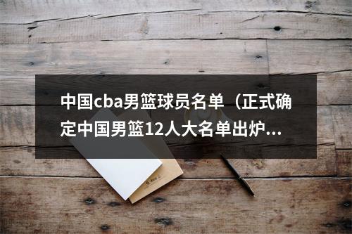 中国cba男篮球员名单（正式确定中国男篮12人大名单出炉）