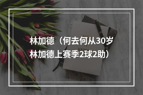 林加德（何去何从30岁林加德上赛季2球2助）