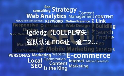 lgdedg（LOLLPL痛失强队认证 EDG让一追二21击败LGD终结连败）