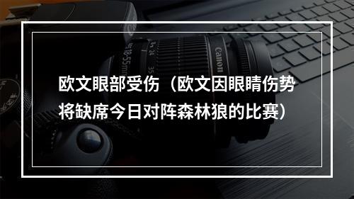 欧文眼部受伤（欧文因眼睛伤势将缺席今日对阵森林狼的比赛）