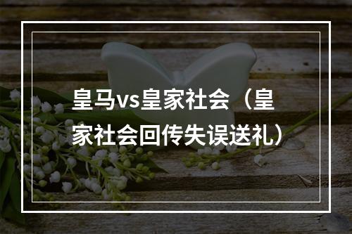 皇马vs皇家社会（皇家社会回传失误送礼）
