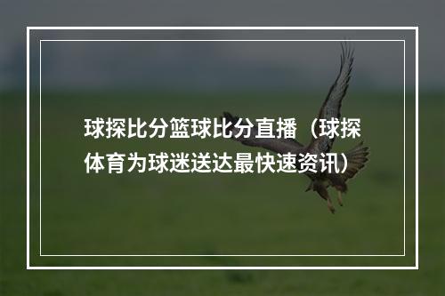 球探比分篮球比分直播（球探体育为球迷送达最快速资讯）
