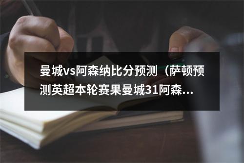 曼城vs阿森纳比分预测（萨顿预测英超本轮赛果曼城31阿森纳）