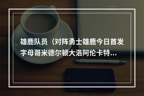 雄鹿队员（对阵勇士雄鹿今日首发字母哥米德尔顿大洛阿伦卡特）