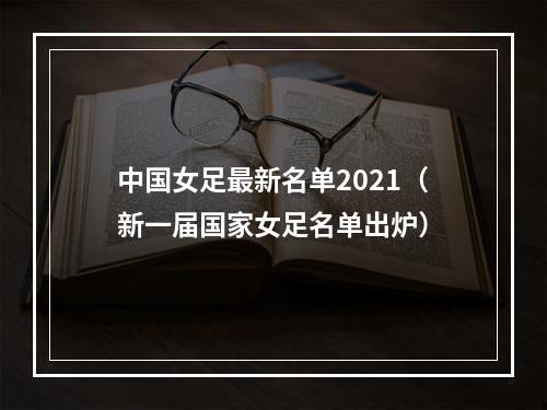 中国女足最新名单2021（新一届国家女足名单出炉）