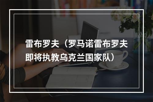 雷布罗夫（罗马诺雷布罗夫即将执教乌克兰国家队）