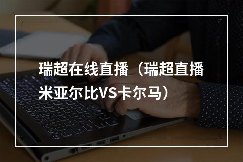 瑞超在线直播（瑞超直播米亚尔比VS卡尔马）