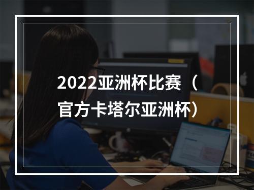 2022亚洲杯比赛（官方卡塔尔亚洲杯）