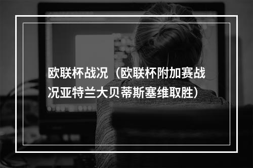 欧联杯战况（欧联杯附加赛战况亚特兰大贝蒂斯塞维取胜）