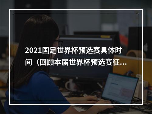 2021国足世界杯预选赛具体时间（回顾本届世界杯预选赛征程 国足交出了糟糕答卷）