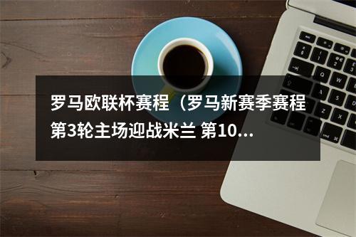 罗马欧联杯赛程（罗马新赛季赛程第3轮主场迎战米兰 第10轮客场挑战国米）