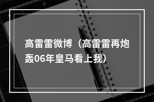 高雷雷微博（高雷雷再炮轰06年皇马看上我）