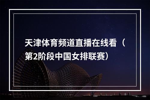 天津体育频道直播在线看（第2阶段中国女排联赛）