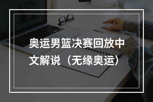 奥运男篮决赛回放中文解说（无缘奥运）