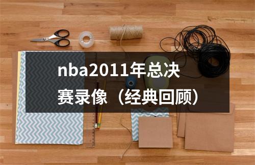 nba2011年总决赛录像（经典回顾）