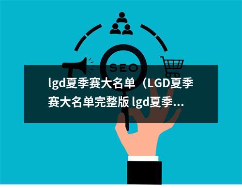 lgd夏季赛大名单（LGD夏季赛大名单完整版 lgd夏季赛阵容2020成员大名单）