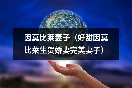 因莫比莱妻子（好甜因莫比莱生贺娇妻完美妻子）