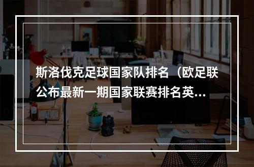 斯洛伐克足球国家队排名（欧足联公布最新一期国家联赛排名英西德意法位居前五）