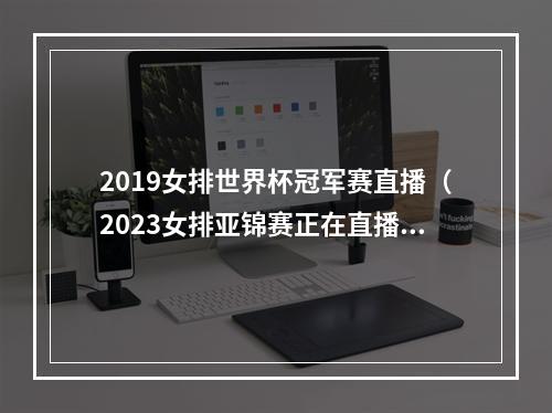 2019女排世界杯冠军赛直播（2023女排亚锦赛正在直播中国VS越南现场高清全程观看）