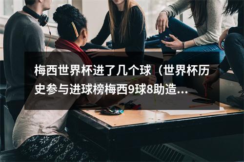 梅西世界杯进了几个球（世界杯历史参与进球榜梅西9球8助造17球并列第五）