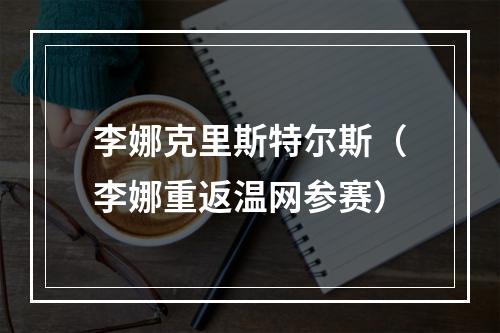 李娜克里斯特尔斯（李娜重返温网参赛）