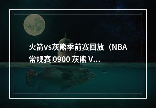 火箭vs灰熊季前赛回放（NBA常规赛 0900 灰熊 VS 火箭）
