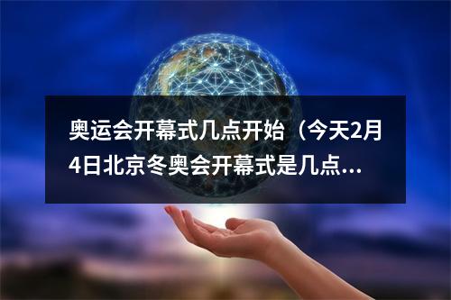 奥运会开幕式几点开始（今天2月4日北京冬奥会开幕式是几点冬奥会开幕式直播观看方式）