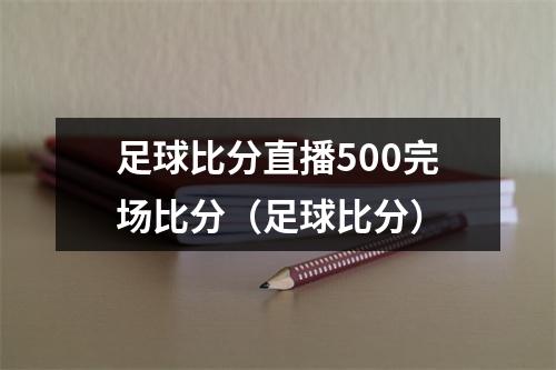 足球比分直播500完场比分（足球比分）