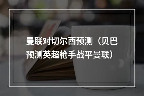 曼联对切尔西预测（贝巴预测英超枪手战平曼联）